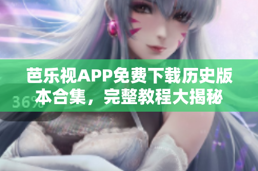 芭樂視APP免費下載歷史版本合集，完整教程大揭秘