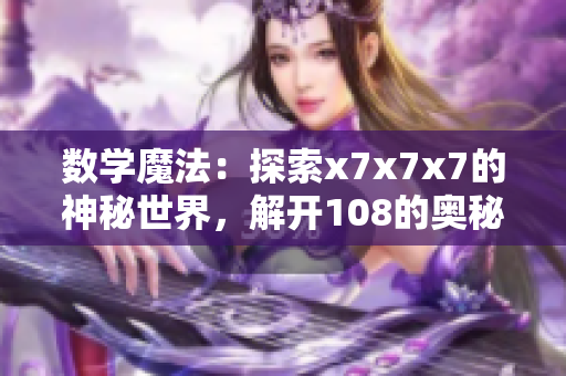 數(shù)學魔法：探索x7x7x7的神秘世界，解開108的奧秘