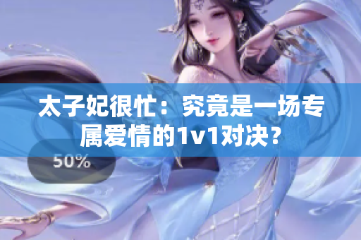 太子妃很忙：究竟是一場專屬愛情的1v1對決？