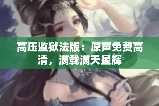 高壓監(jiān)獄法版：原聲免費(fèi)高清，滿載滿天星輝
