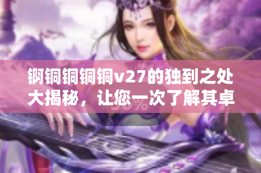 錒銅銅銅銅v27的獨(dú)到之處大揭秘，讓您一次了解其卓越功能