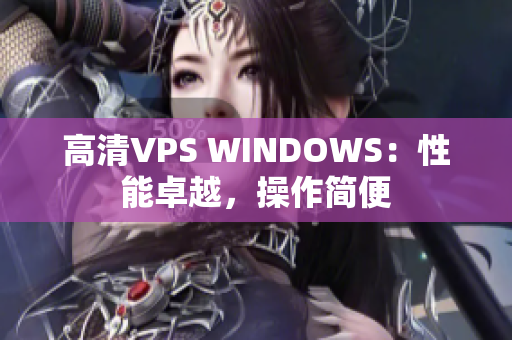 高清VPS WINDOWS：性能卓越，操作簡(jiǎn)便