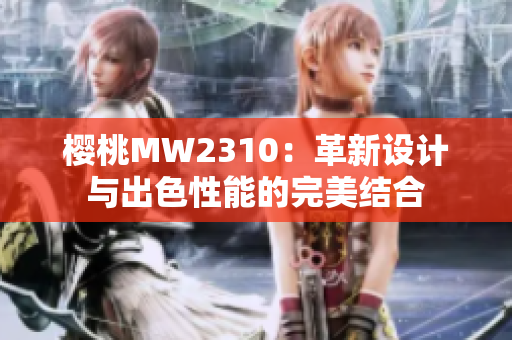 櫻桃MW2310：革新設(shè)計與出色性能的完美結(jié)合