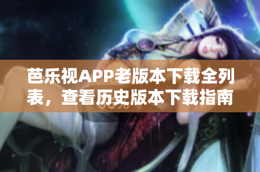 芭樂(lè)視APP老版本下載全列表，查看歷史版本下載指南