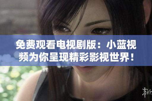 免費(fèi)觀看電視劇版：小藍(lán)視頻為你呈現(xiàn)精彩影視世界！