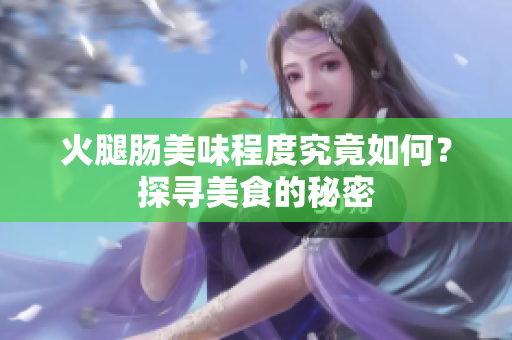 火腿腸美味程度究竟如何？探尋美食的秘密