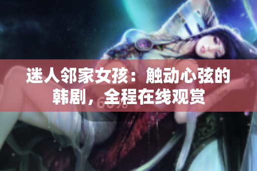 迷人鄰家女孩：觸動心弦的韓劇，全程在線觀賞