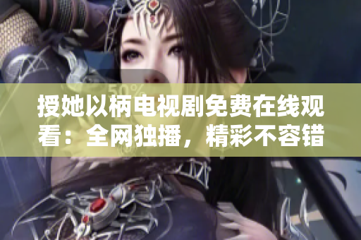 授她以柄電視劇免費(fèi)在線觀看：全網(wǎng)獨(dú)播，精彩不容錯(cuò)過！