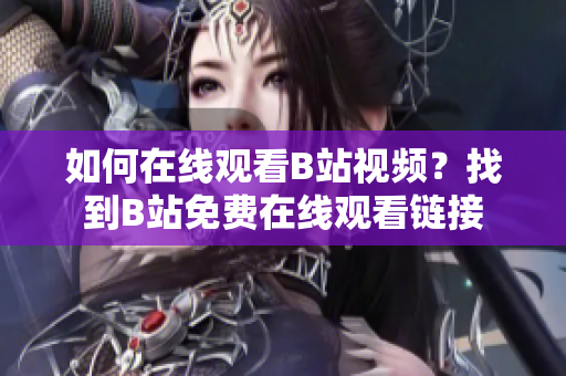 如何在線觀看B站視頻？找到B站免費在線觀看鏈接
