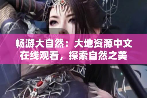 暢游大自然：大地資源中文在線觀看，探索自然之美