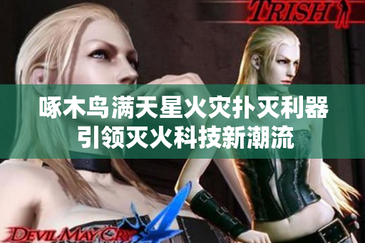 啄木鳥滿天星火災撲滅利器 引領(lǐng)滅火科技新潮流