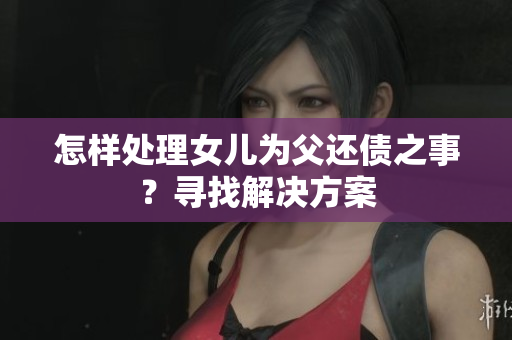 怎樣處理女兒為父還債之事？尋找解決方案