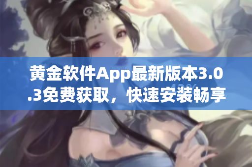 黃金軟件App最新版本3.0.3免費獲取，快速安裝暢享優(yōu)質(zhì)功能