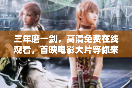 三年磨一劍，高清免費在線觀看，首映電影大片等你來！