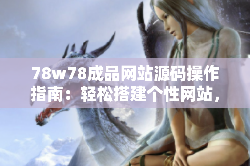 78w78成品網(wǎng)站源碼操作指南：輕松搭建個性網(wǎng)站，簡單上手，快速實現(xiàn)定制需求