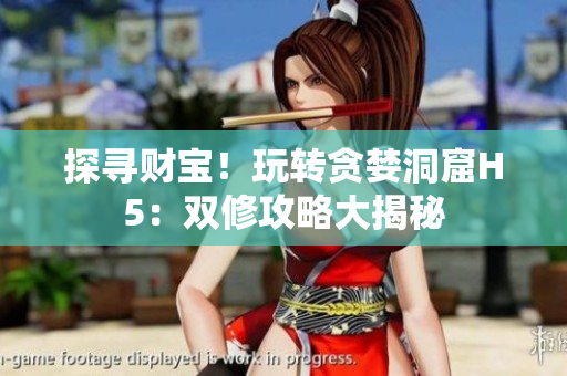 探尋財寶！玩轉貪婪洞窟H5：雙修攻略大揭秘