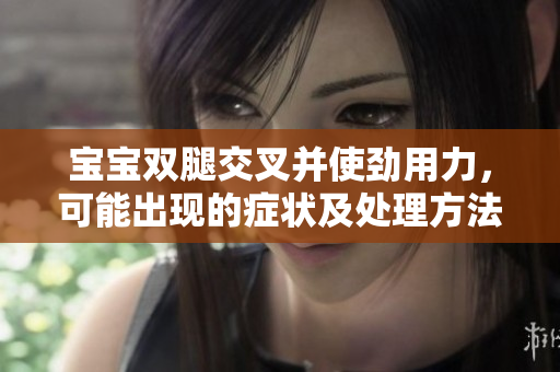 寶寶雙腿交叉并使勁用力，可能出現(xiàn)的癥狀及處理方法
