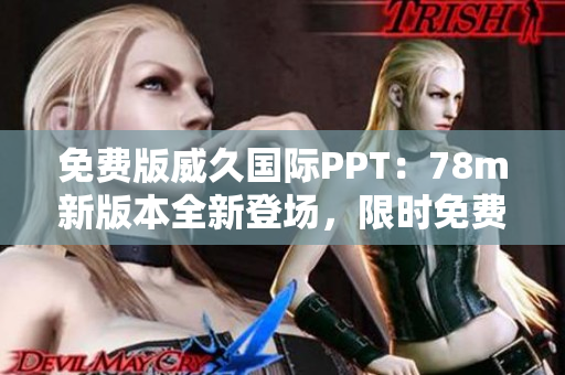 免費版威久國際PPT：78m新版本全新登場，限時免費體驗！
