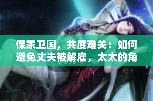 保家衛(wèi)國，共度難關：如何避免丈夫被解雇，太太的角色不可或缺