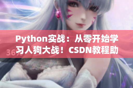 Python實(shí)戰(zhàn)：從零開(kāi)始學(xué)習(xí)人狗大戰(zhàn)！CSDN教程助你成為Python大師
