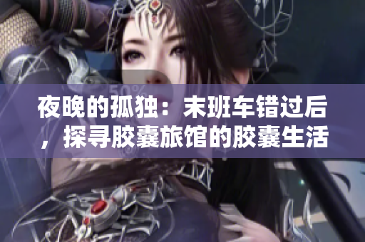 夜晚的孤獨(dú)：末班車(chē)錯(cuò)過(guò)后，探尋膠囊旅館的膠囊生活