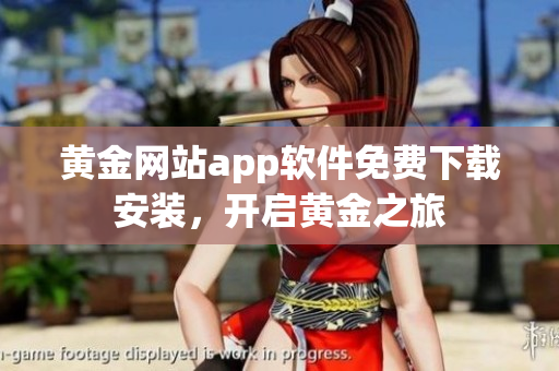 黃金網(wǎng)站app軟件免費(fèi)下載安裝，開(kāi)啟黃金之旅