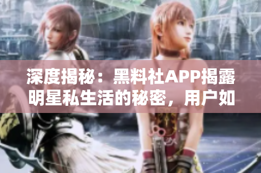 深度揭秘：黑料社APP揭露明星私生活的秘密，用戶如何應對？