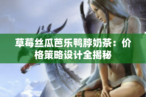 草莓絲瓜芭樂鴨脖奶茶：價格策略設(shè)計全揭秘