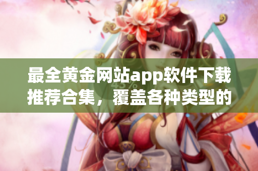 最全黃金網(wǎng)站app軟件下載推薦合集，覆蓋各種類型的黃金應(yīng)用程序大全