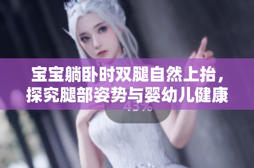 寶寶躺臥時雙腿自然上抬，探究腿部姿勢與嬰幼兒健康的關(guān)系