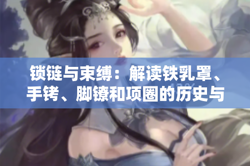 鎖鏈與束縛：解讀鐵乳罩、手銬、腳鐐和項圈的歷史與文化背景