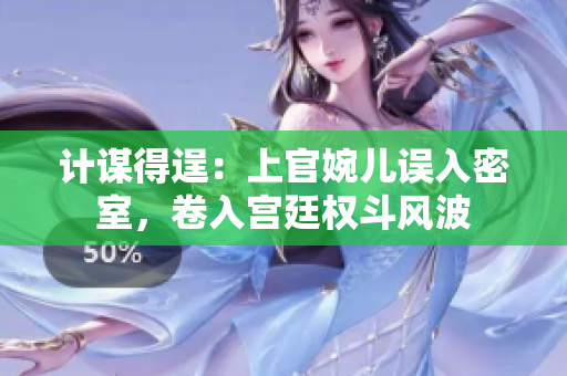 計(jì)謀得逞：上官婉兒誤入密室，卷入宮廷權(quán)斗風(fēng)波