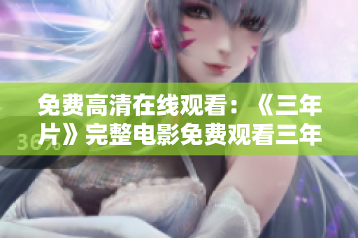 免費(fèi)高清在線(xiàn)觀(guān)看：《三年片》完整電影免費(fèi)觀(guān)看三年片無(wú)刪減版電影在線(xiàn)觀(guān)看