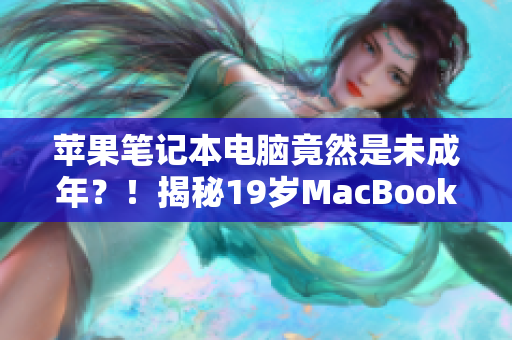 蘋果筆記本電腦竟然是未成年？！揭秘19歲MacBook Pro的驚人故事