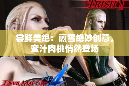 嘗鮮美絕：煎雪絕妙創(chuàng)意，蜜汁肉桃悄然登場(chǎng)