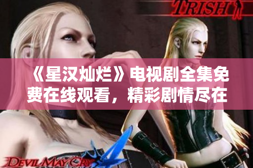 《星漢燦爛》電視劇全集免費在線觀看，精彩劇情盡在其中