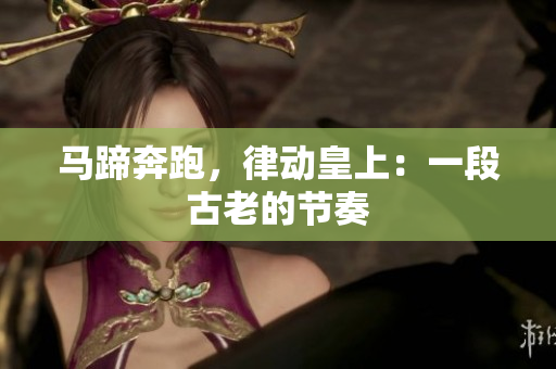 馬蹄奔跑，律動皇上：一段古老的節(jié)奏