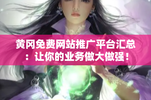 黃岡免費網(wǎng)站推廣平臺匯總：讓你的業(yè)務(wù)做大做強！