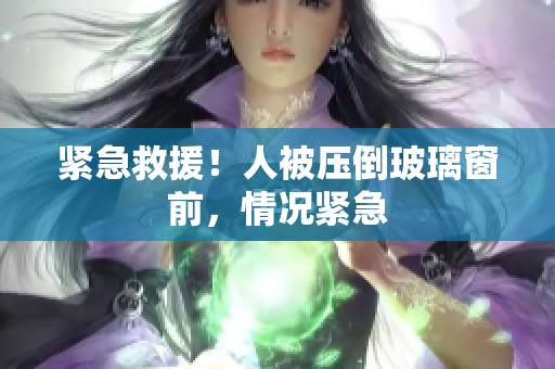 緊急救援！人被壓倒玻璃窗前，情況緊急