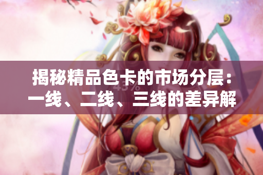 揭秘精品色卡的市場分層：一線、二線、三線的差異解析