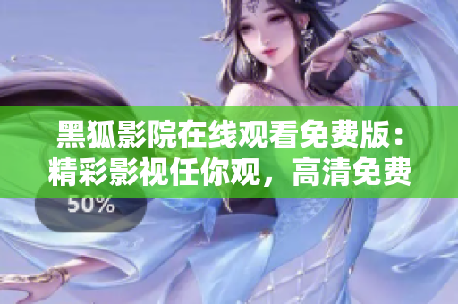 黑狐影院在線觀看免費版：精彩影視任你觀，高清免費暢享