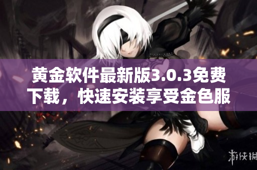 黃金軟件最新版3.0.3免費下載，快速安裝享受金色服務(wù)