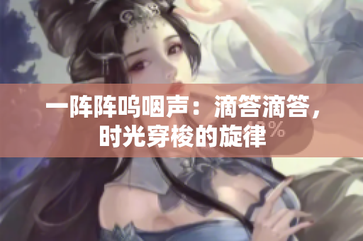 一陣陣嗚咽聲：滴答滴答，時光穿梭的旋律