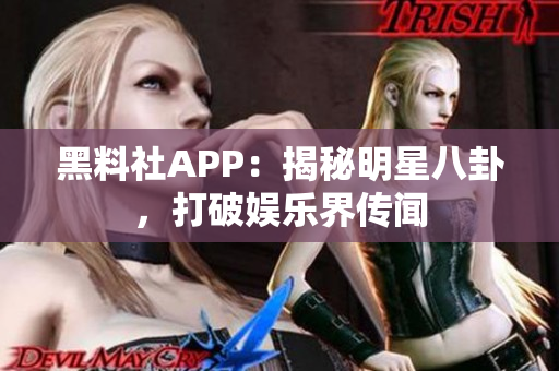 黑料社APP：揭秘明星八卦，打破娛樂界傳聞