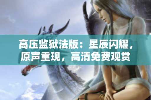 高壓監(jiān)獄法版：星辰閃耀，原聲重現(xiàn)，高清免費觀賞