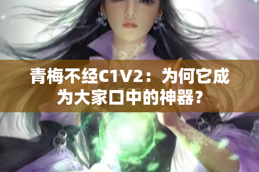 青梅不經(jīng)C1V2：為何它成為大家口中的神器？