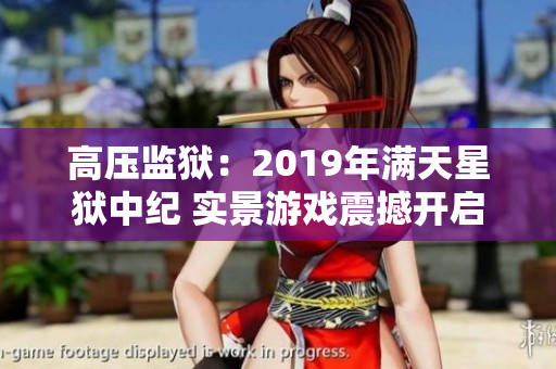 高壓監(jiān)獄：2019年滿天星獄中紀 實景游戲震撼開啟