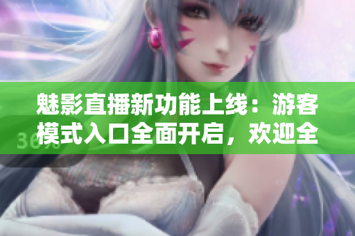 魅影直播新功能上線：游客模式入口全面開啟，歡迎全新體驗!