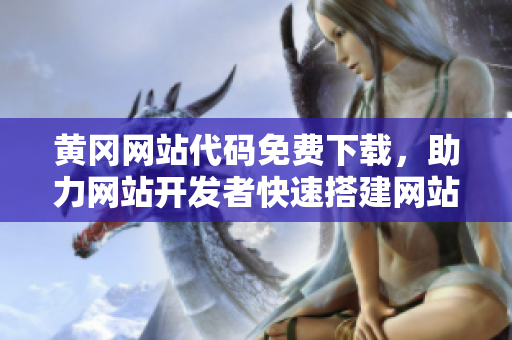 黃岡網(wǎng)站代碼免費下載，助力網(wǎng)站開發(fā)者快速搭建網(wǎng)站