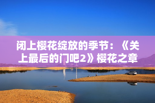 閉上櫻花綻放的季節(jié)：《關(guān)上最后的門(mén)吧2》櫻花之章